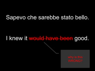 Sapevo che sarebbe stato bello.
I knew it would have been good.
why is this
WRONG?
 