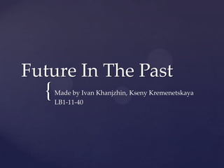 Future In The Past

{

Made by Ivan Khanjzhin, Kseny Kremenetskaya
LB1-11-40

 