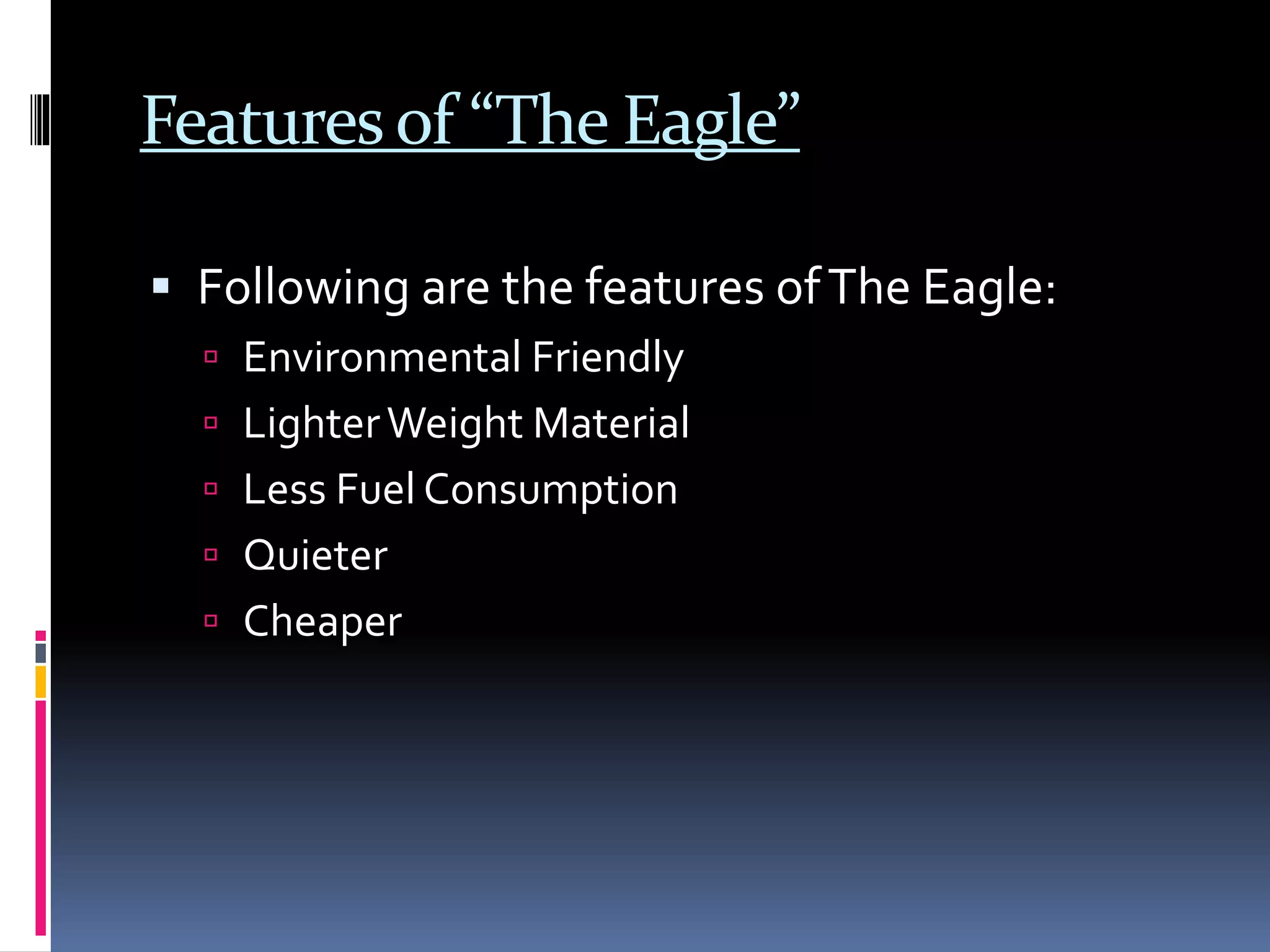 Featuresof “The Eagle”
 Following are the features ofThe Eagle:
 Environmental Friendly
 LighterWeight Material
 Less Fuel Consumption
 Quieter
 Cheaper
 