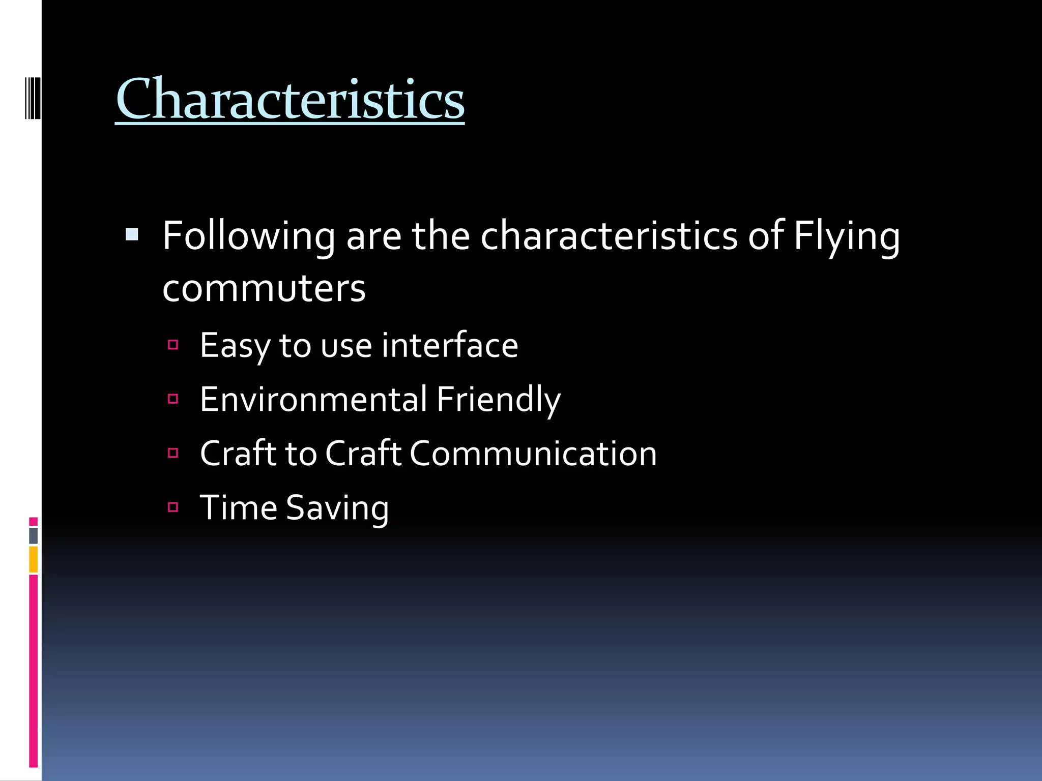 Characteristics
 Following are the characteristics of Flying
commuters
 Easy to use interface
 Environmental Friendly
 Craft to Craft Communication
 Time Saving
 