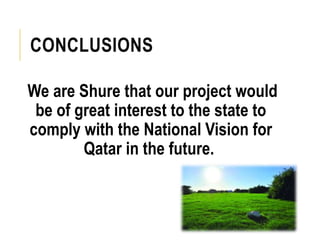 CONCLUSIONS
We are Shure that our project would
be of great interest to the state to
comply with the National Vision for
Qatar in the future.
 