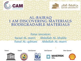 AL-BAIRAQ
I AM DISCOVERING MATERIALS
BIODEGRADABLE MATERIALS
Futur inventors
Saoud AL-marri Abdullah AL-khalifa
Faisal AL-qahtani Abdullah AL-marri
 