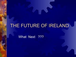 THE FUTURE OF IRELAND What  Next  ??? 