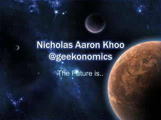 Nicholas Aaron Khoo@geekonomics The Future is.. 