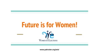 Future is for Women!
www.pakvoter.org/wie/
 