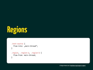 Regions
 .text-source {
   flow-into: „main-thread”;
 }

 .region, .region-a, .region-b {
   flow-from: main-thread;
 }



                                   CSS Regions Module Level 3: http://dev.w3.org/csswg/css3-regions/
 