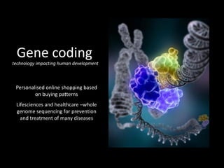 technology impacting human development
Gene coding
Personalised online shopping based
on buying patterns
Lifesciences and healthcare –whole
genome sequencing for prevention
and treatment of many diseases
 