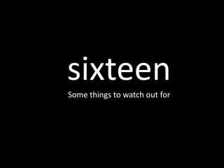 sixteenSome things to watch out for
 