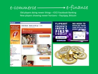 Old players doing newer things – ICICI Facebook Banking
New players showing newer horizons – Payzippy, Biticoin
 