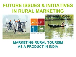 FUTURE ISSUES & INITIATIVES IN RURAL MARKETING MARKETING RURAL TOURISM AS A PRODUCT IN INDIA 