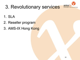 3. Revolutionary services
1. SLA
2. Reseller program
3. AMS-IX Hong Kong




                            22
 