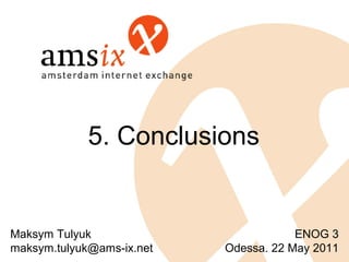 5. Conclusions


Maksym Tulyuk                          ENOG 3
maksym.tulyuk@ams-ix.net   Odessa. 22 May 2011
 