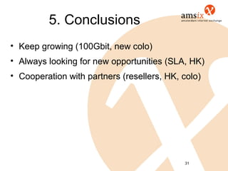 5. Conclusions
• Keep growing (100Gbit, new colo)
• Always looking for new opportunities (SLA, HK)
• Cooperation with partners (resellers, HK, colo)




                                            31
 