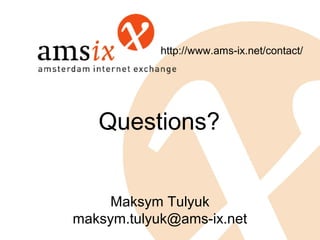 http://www.ams-ix.net/contact/




   Questions?


     Maksym Tulyuk
maksym.tulyuk@ams-ix.net
 
