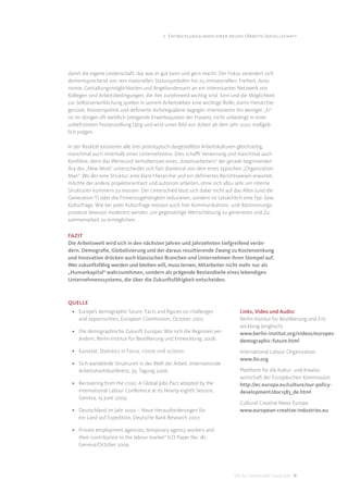 2. Entwicklungslinien einer neuen (Arbeits-)gesellschaft




damit die eigene Leidenschaft: das was er gut kann und gern macht. Der Fokus verändert sich
dementsprechend von rein materiellen Statussymbolen hin zu immateriellen: Freiheit, Auto-
nomie, Gestaltungsmöglichkeiten und Angebundensein an ein interessantes Netzwerk von
Kollegen sind Arbeitsbedingungen, die ihm zunehmend wichtig sind. Sinn und die Möglichkeit
zur Selbstverwirklichung spielen in seinem Arbeitsleben eine wichtige Rolle; starre Hierarchie-
gerüste, Konzernpolitik und deﬁnierte Aufstiegspläne dagegen interessieren ihn weniger. „Er“
ist im übrigen oft weiblich (steigende Erwerbsquoten der Frauen), nicht unbedingt in einer
unbefristeten Festanstellung tätig und wird unser Bild von Arbeit ab dem Jahr 2020 maßgeb-
lich prägen.

In der Realität existieren alle drei prototypisch dargestellten Arbeitskulturen gleichzeitig,
manchmal auch innerhalb eines Unternehmens. Dies schaﬀt Verwirrung und manchmal auch
Konﬂikte, denn das Werteund Verhaltensset eines „Kreativarbeiters“ der gerade beginnenden
Ära des „New Work“ unterscheidet sich fast diametral von dem eines typischen „Organization
Man“. Wo der eine Struktur, eine klare Hierarchie und ein deﬁniertes Berichtswesen erwartet,
möchte der andere projektorientiert und autonom arbeiten, ohne sich allzu sehr um interne
Strukturen kümmern zu müssen. Der Unterschied lässt sich dabei nicht auf das Alter (und die
Generation Y) oder die Firmenzugehörigkeit reduzieren, sondern ist tatsächlich eine Typ- bzw.
Kulturfrage. Wie bei jeder Kulturfrage müssen auch hier Kommunikations- und Abstimmungs-
prozesse bewusst moderiert werden, um gegenseitige Wertschätzung zu generieren und Zu-
sammenarbeit zu ermöglichen.

FAZIT
Die Arbeitswelt wird sich in den nächsten Jahren und Jahrzehnten tiefgreifend verän-
dern. Demograﬁe, Globalisierung und der daraus resultierende Zwang zu Kostensenkung
und Innovation drücken auch klassischen Branchen und Unternehmen ihren Stempel auf.
Wer zukunftsfähig werden und bleiben will, muss lernen, Mitarbeiter nicht mehr nur als
„Humankapital“ wahrzunehmen, sondern als prägende Bestandteile eines lebendigen
Unternehmenssystems, die über die Zukunftsfähigkeit entscheiden.



QUELLE
 • Europe’s demographic future: Facts and ﬁgures on challenges                 Links, Video und Audio:
   and opportunities, European Commission, October 2007.                       Berlin-Institut für Bevölkerung und Ent-
                                                                               wicklung (englisch):
 • Die demographische Zukunft Europas: Wie sich die Regionen ver-              www.berlin-institut.org/videos/europes-
   ändern, Berlin-Institut für Bevölkerung und Entwicklung, 2008.              demographic-future.html
 • Eurostat, Statistics in Focus, 1/2010 und 12/2010.                          International Labour Organization:
                                                                               www.ilo.org
 • Sich wandelnde Strukturen in der Welt der Arbeit, Internationale
   Arbeitsmarktkonferenz, 95. Tagung 2006.                                     Plattform für die Kultur- und Kreativ-
                                                                               wirtschaft der Europäischen Kommission:
 • Recovering from the crisis: A Global Jobs Pact adopted by the               http://ec.europa.eu/culture/our-policy-
   International Labour Conference at its Ninety-eighth Session,               development/doc1583_de.html
   Geneva, 19 June 2009.
                                                                               Cultural Creative News Europa:
 • Deutschland im Jahr 2020 – Neue Herausforderungen für                       www.european-creative-industries.eu
   ein Land auf Expedition, Deutsche Bank Research 2007.

 • Private employment agencies, temporary agency workers and
   their contribution to the labour market“ ILO Paper No. 181,
   Geneva/October 2009




                                                                            DIS AG Trendstudie Future Jobs 18
 