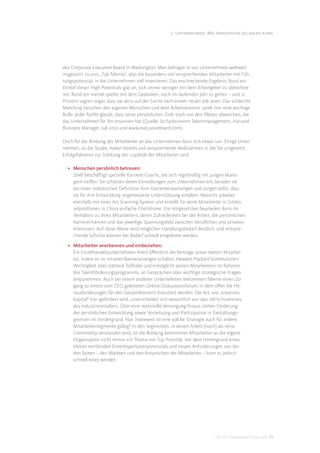 3. Unternehmen: Wie Innovation gelingen kann




des Corporate Executive Board in Washington. Man befragte in 100 Unternehmen weltweit
insgesamt 20.000 „Top-Talente“, also die besonders viel versprechenden Mitarbeiter mit Füh-
rungspotenzial, in die Unternehmen viel investieren. Das erschreckende Ergebnis: Rund ein
Drittel dieser High Potentials gab an, sich immer weniger mit dem Arbeitgeber zu identiﬁzie-
ren. Rund ein Viertel spielte mit dem Gedanken, noch im laufenden Jahr zu gehen – und 12
Prozent sagten sogar, dass sie aktiv auf der Suche nach einem neuen Job seien. Das schlechte
Matching zwischen den eigenen Wünschen und dem Arbeitskontext spielt hier eine wichtige
Rolle: Jeder fünfte glaubt, dass seine persönlichen Ziele stark von den Plänen abweichen, die
das Unternehmen für ihn ersonnen hat (Quelle: So funktioniert Talentmanagement, Harvard
Business Manager, Juli 2010 und www.executiveboard.com).

Doch für die Bindung der Mitarbeiter an das Unternehmen lässt sich etwas tun. Einige Unter-
nehmen, so die Studie, haben bereits viel versprechende Maßnahmen in die Tat umgesetzt.
Erfolgsfaktoren zur Stärkung der Loyalität der Mitarbeiter sind:

  • Menschen persönlich betreuen:
    Shell beschäftigt spezielle Karriere-Coachs, die sich regelmäßig mit jungen Mana-
    gern treﬀen. Sie schätzen deren Einstellungen zum Unternehmen ein, beraten sie
    bei einer realistischen Deﬁnition ihrer Karriereerwartungen und sorgen dafür, dass
    sie für ihre Entwicklung angemessene Unterstützung erhalten. Novartis arbeitet
    ebenfalls mit einer Art Scanning-System und erstellt für seine Mitarbeiter in Schlüs-
    selpositionen in China einfache Checklisten. Die Vorgesetzten beurteilen darin ihr
    Verhältnis zu ihren Mitarbeitern, deren Zufriedenheit bei der Arbeit, die persönlichen
    Karrierechancen und das jeweilige Spannungsfeld zwischen beruﬂichen und privaten
    Interessen. Auf diese Weise wird möglicher Handlungsbedarf deutlich, und entspre-
    chende Schritte können bei Bedarf schnell eingeleitet werden.

  • Mitarbeiter anerkennen und einbeziehen:
    Ein Einzelhandelsunternehmen feiert öﬀentlich die Beiträge seiner besten Mitarbei-
    ter, indem es im Intranet Banneranzeigen schaltet. Hewlett-Packard kommuniziert
    Wichtigkeit über stärkere Teilhabe und ermöglicht seinen Mitarbeitern im Rahmen
    des Talentförderungsprogramms, an Gesprächen über wichtige strategische Fragen
    teilzunehmen. Auch bei einem anderen Unternehmen bekommen Talente einen Zu-
    gang zu einem vom CEO geleiteten Online-Diskussionsforum, in dem oﬀen die He-
    rausforderungen für den Gesamtkonzern diskutiert werden. Die Art, wie „kreatives
    Kapital“ hier gefördert wird, unterscheidet sich wesentlich von den 08/15-Incentives
    des Industriezeitalters. Über eine materielle Versorgung hinaus stehen Förderung
    der persönlichen Entwicklung sowie Vernetzung und Partizipation in Gestaltungs-
    gremien im Vordergrund. Nur: Inwieweit ist eine solche Strategie auch für andere
    Mitarbeitersegmente gültig? In den Segmenten, in denen Arbeit (noch) als reine
    Commodity verstanden wird, ist die Bindung bestimmter Mitarbeiter an die eigene
    Organisation nicht immer ein Thema mit Top-Priorität. Vor dem Hintergrund eines
    kleiner werdenden Erwerbspersonenpotenzials und neuen Anforderungen von bei-
    den Seiten – den Märkten und den Ansprüchen der Mitarbeiter – kann es jedoch
    schnell eines werden.




                                                                           DIS AG Trendstudie Future Jobs 21
 