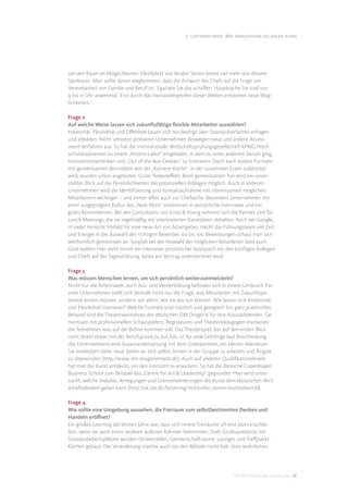 3. Unternehmen: Wie Innovation gelingen kann




um den Raum an Möglichkeiten: Flexibilität von beiden Seiten bietet viel mehr von diesem
Spielraum. Man sollte davon wegkommen, dass die Antwort des Chefs auf die Frage von
Vereinbarkeit von Familie und Beruf ist: ,Egal wie Sie das schaﬀen, Hauptsache Sie sind von
9 bis 17 Uhr anwesend.‘ Erst durch das Ineinandergreifen dieser Welten entstehen neue Mög-
lichkeiten.“

Frage 2
Auf welche Weise lassen sich zukunftsfähige ﬂexible Mitarbeiter auswählen?
Kreativität, Flexibilität und Oﬀenheit lassen sich nur bedingt über Standardverfahren erfragen
und abbilden. Nicht umsonst probieren Unternehmen deswegen neue und andere Assess-
ment-Verfahren aus. So hat die internationale Wirtschaftsprüfungsgesellschaft KPMG Hoch-
schulabsolventen zu einem „Kreativ-Labor“ eingeladen, in dem es unter anderem darum ging,
Innovationstechniken und „Out of the Box-Denken“ zu trainieren. Doch auch andere Formate
mit gemeinsamen Aktivitäten wie der „Karriere-Küche“, in der zusammen Essen zubereitet
wird, wurden schon angeboten. Guter Nebeneﬀekt: Beim gemeinsamen Tun wird ein unver-
stellter Blick auf die Persönlichkeiten der potenziellen Kollegen möglich. Auch in anderen
Unternehmen wird die Identiﬁzierung und Kontaktaufnahme mit interessanten möglichen
Mitarbeitern wichtiger – und immer öfter auch zur Chefsache. Besonders Unternehmen mit
einer ausgeprägten Kultur des „New Work“ investieren in persönliche Interviews und ein
gutes Kennenlernen. Bei den Consultants von Ernst & Young nehmen sich die Partner Zeit für
Lunch-Meetings, die sie regelmäßig mit interessierten Kandidaten abhalten. Auch bei Google,
in vieler Hinsicht Vorbild für eine neue Art von Arbeitgeber, steckt das Führungsteam viel Zeit
und Energie in die Auswahl der richtigen Bewerber. 60 bis 100 Bewerbungen schaut man sich
wöchentlich gemeinsam an. Sorgfalt bei der Auswahl der möglichen Mitarbeiter lässt auch
Gore walten: Hier steht immer ein intensiver persönlicher Austausch mit den künftigen Kollegen
und Chefs auf der Tagesordnung, bevor ein Vertrag unterzeichnet wird.

Frage 3
Was müssen Menschen lernen, um sich persönlich weiterzuentwickeln?
Nicht nur die Arbeitswelt, auch Aus- und Weiterbildung beﬁnden sich in einem Umbruch. Für
viele Unternehmen stellt sich deshalb nicht nur die Frage, was Mitarbeiter mit Zukunftspo-
tenzial lernen müssen, sondern vor allem, wie sie das tun können. Wie lassen sich Kreativität
und Flexibilität trainieren? Welche Formate sind nützlich und geeignet? Ein ganz praktisches
Beispiel sind die Theaterworkshops der deutschen DM Drogerie für ihre Auszubildenden. Ge-
meinsam mit professionellen Schauspielern, Regisseuren und Theaterpädagogen erarbeiten
die Teilnehmer, was auf die Bühne kommen soll. Das Theaterspiel, das auf den ersten Blick
nicht direkt etwas mit der Berufspraxis zu tun hat, ist für viele Lehrlinge laut Beschreibung
des Unternehmens eine Auseinandersetzung mit dem Unbekannten, ein kleines Abenteuer.
Sie entdecken dabei neue Seiten an sich selbst, lernen in der Gruppe zu arbeiten und Ängste
zu überwinden (http://www. dm-drogeriemarkt.de). Auch auf anderen Qualiﬁkationsleveln
hat man die Kunst entdeckt, um den Horizont zu erweitern. So hat die dänische Copenhagen
Business School zum Beispiel das „Centre for Art & Leadership“ gegründet. Hier wird unter-
sucht, welche Impulse, Anregungen und Grenzerweiterungen die Kunst dem klassischen Wirt-
schaftsdenken geben kann (http://uk.cbs.dk/forskning/institutter_centre/institutter/ckl).

Frage 4
Wie sollte eine Umgebung aussehen, die Freiraum zum selbstbestimmten Denken und
Handeln eröﬀnet?
Ein großes Learning der letzten Jahre war, dass sich innere Freiräume oft erst dann erschlie-
ßen, wenn sie auch einen anderen äußeren Rahmen bekommen. Statt Großraumbüros mit
Standardarbeitsplätzen wurden Denkerzellen, Gemeinschafträume, Lounges und Treﬀpunkt-
Küchen gebaut. Die Veränderung machte auch vor den Möbeln nicht halt. Vom wohnlichen




                                                                           DIS AG Trendstudie Future Jobs 28
 