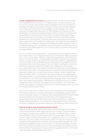 2. Entwicklungslinien einer neuen (Arbeits-)gesellschaft




In Zahlen ausgedrückt liest sich das so: Die jährliche Zuwachsrate des durchschnittlichen
Bruttoinlandsprodukts von 2,4 Prozent in den Jahren 2004 bis 2010 fällt in den Jahren 2031
bis 2050 auf 1,2 Prozent zurück (Quelle: Europe’s Demographic Future: Facts and Figures on
Challenges and Opportunities, European Commission, October 2007). Die Politik reagierte
schon im Jahr 2000 mit der auf zehn Jahre angelegten „Lissabon-Strategie“. Die heutige
Europa 2020-Strategie knüpft nahtlos daran an. Mehr Bildung, mehr Innovation und mehr
Nachhaltigkeit, um international wettbewerbsfähig zu bleiben und die EU zum weltweit wett-
bewerbsfähigsten und dynamischsten Wirtschaftraum zu machen, lautete bereits Anfang
des Jahrtausends das Ziel. Die Europa 2020-Strategie nimmt das auf und deﬁniert weitere
Kernziele für das nächste Jahrzehnt. Diese klare gemeinsame Ausrichtung könnte Europa zu
einem sozialen Pionier mit Vorbildfunktion werden lassen. Denn Fragen nach einer geeigneten
Familienpolitik, der erfolgreichen Regelung von Einwanderung, besserer Integration, einem zu-
kunftsfähigen Bildungssystem, demograﬁeresistenten Sozialsystemen und belastbaren Staats-
haushalten werden langfristig gesehen nicht nur Europa, sondern auch andere Länder rund um
den Globus betreﬀen.

Auch wenn die Weichen schon gestellt sind – richtig sichtbar wird die demograﬁsche Entwick-
lung in vielen Ländern erst in einigen Jahren werden. Den Höhepunkt der Alterung werden wir
erst in 30 bis 40 Jahren erleben. Trotzdem und gerade deswegen besteht auf der Mikroebene,
nämlich in einzelnen Regionen und Unternehmen, schon heute dringender Handlungsbedarf.
Das deutsche Berlin-Institut für Bevölkerung und Entwicklung hat die demograﬁsche Zukunft
von Europa deshalb in einer Studie genauer untersucht. Insgesamt 285 Regionen wurden dort
anhand von 24 Indikatoren bewertet. Das Ergebnis: Die Erfolgsregionen Europas liegen in
einem ovalen Gebiet, das sich von Stockholm und Oslo über London, Paris und den alemanni-
schen Raum mit der Schweiz und Süddeutschland bis ins westliche Österreich erstreckt. Durch
Deutschland verläuft dabei nach wie vor die „Grenze der Systeme“, die den hilfsbedürftigen
Osten vom Westen abtrennt. Und während in den meisten Ländern die Hauptstadtregionen
zu den dynamischsten und jüngsten gehören, schneiden Rom und erst recht Berlin bestenfalls
durchschnittlich ab. Die Chance dieser regionalen Betrachtung liegt auf der Hand: Europa mit
seinen vielen regional unterschiedlichen Beﬁndlichkeiten und Kulturen könnte sich zu einem
„Marktplatz der Ideen“ entwickeln, einem gigantischen Versuchslabor, in dem verschiedene
Ansätze und Strategien zum Umgang mit der Zukunft am lebenden Beispiel studiert und im Fall
eines Erfolgs transferiert werden können.

Doch nicht nur auf der Ebene der Politik, auch auf Unternehmensebene ist die demograﬁsche
Entwicklung fast überall zu einem festen Bestandteil der Zukunftsagenda geworden. Neben
internen Demograﬁe-Analysen und -Prognosen haben viele Organisationen umfangreiche Maß-
nahmenbündel geschnürt. Das Spektrum der Aktivitäten reicht vom gezielten Aufbau
altersgemischter Teams über die Neustruktrierung von Recruiting-Prozessen und gezielten
Employer Branding-Strategien bis hin zur bewussten Förderung potenziell neuer Mitarbeiter
wie Frauen und Migranten und spezieller Programme zur (Re-)Integration älterer Arbeitnehmer.

Global Grid sorgt für enge Verknüpfung weltweiter Märkte
Neben der Demograﬁe ist der zweite entscheidende Treiber der Veränderung die Globalisie-
rung. Die Wirtschaft wächst immer enger zusammen. Das hat Folgen für die Arbeitsmärkte.
Schon längst ist so etwas wie ein „Global Grid“ entstanden, ein weltweites Netz an interde-
pendenten Waren-, Finanz- und Informationsströmen. Die Verbindungen zwischen Ländern,
sozialen Gruppen und selbst Arbeitsmärkten sind so eng geworden, dass es uns nicht mehr kalt
lassen kann, was auf der anderen Seite des Globus passiert. Die Folge: Der Kostendruck steigt
und damit auch das gefühlte Risiko. Flexibilität und Innovationstempo entwickeln sich zu ent-
scheidenden Erfolgsfaktoren. Alte Strukturen brechen auf, neue Business-Modelle entwickeln
sich in immer kürzerer Zeit. Spürbar wird das in vielen Unternehmen unter anderem durch die
Zahl der internen Change-Prozesse. Oft jagt eine Veränderungswelle die andere, Umstrukturie-
rungen der Aufbau- und Ablauforganisation inklusive.

                                                                           DIS AG Trendstudie Future Jobs 7
 