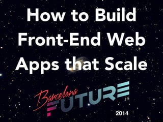 How to Build
Front-End Web
Apps that Scale
2014
 