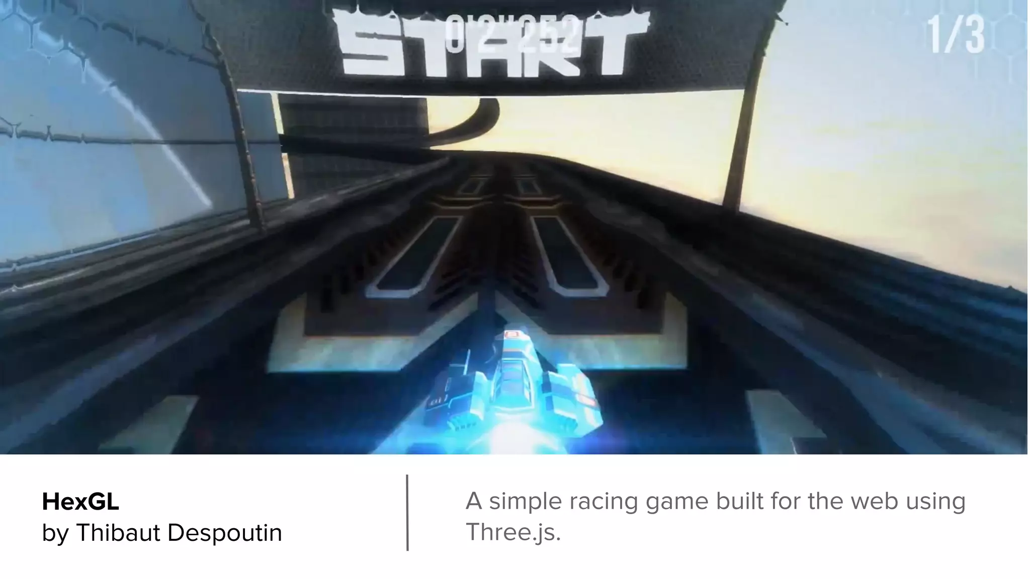 HexGL
by Thibaut Despoutin
A simple racing game built for the web using
Three.js.
 