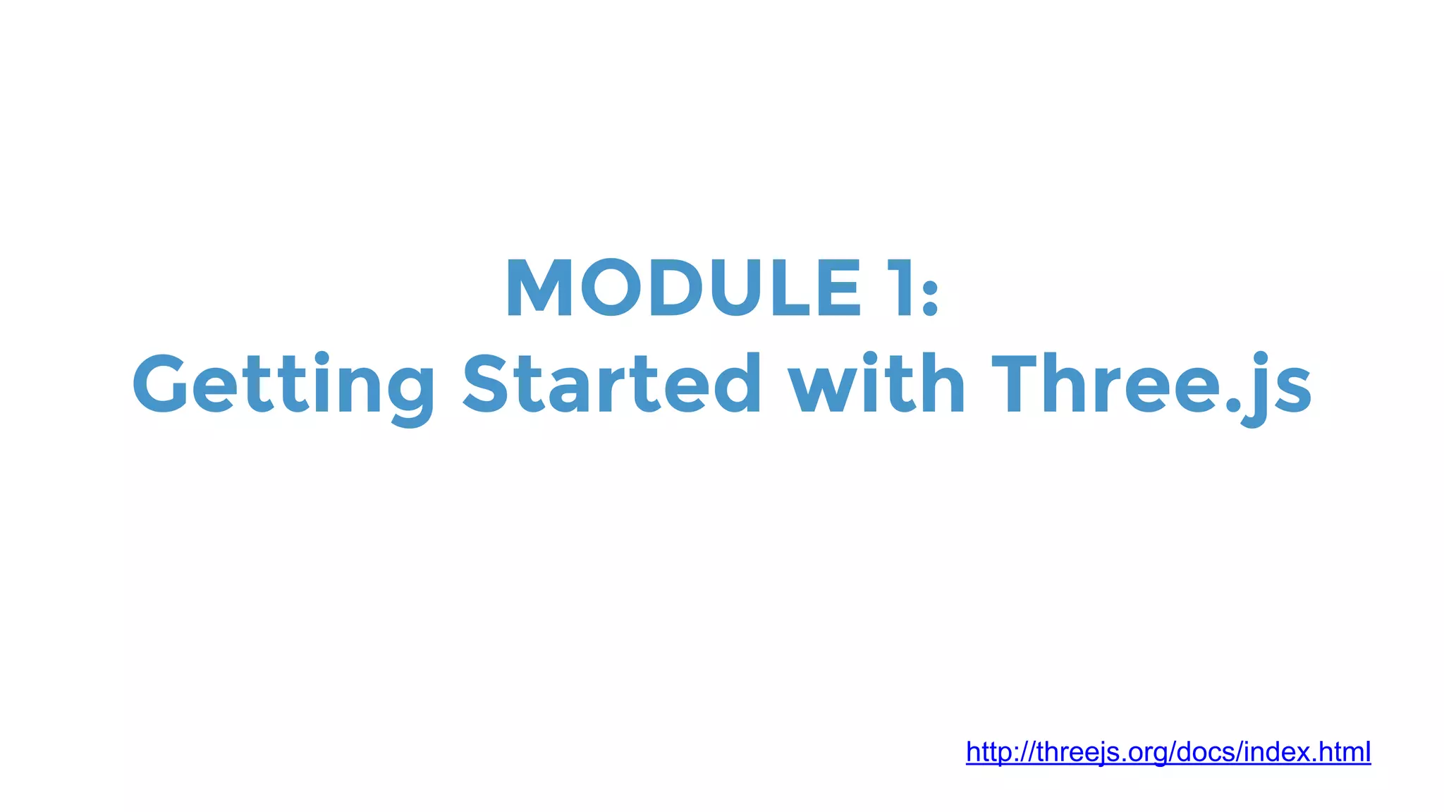 MODULE 1:
Getting Started with Three.js
http://threejs.org/docs/index.html
 
