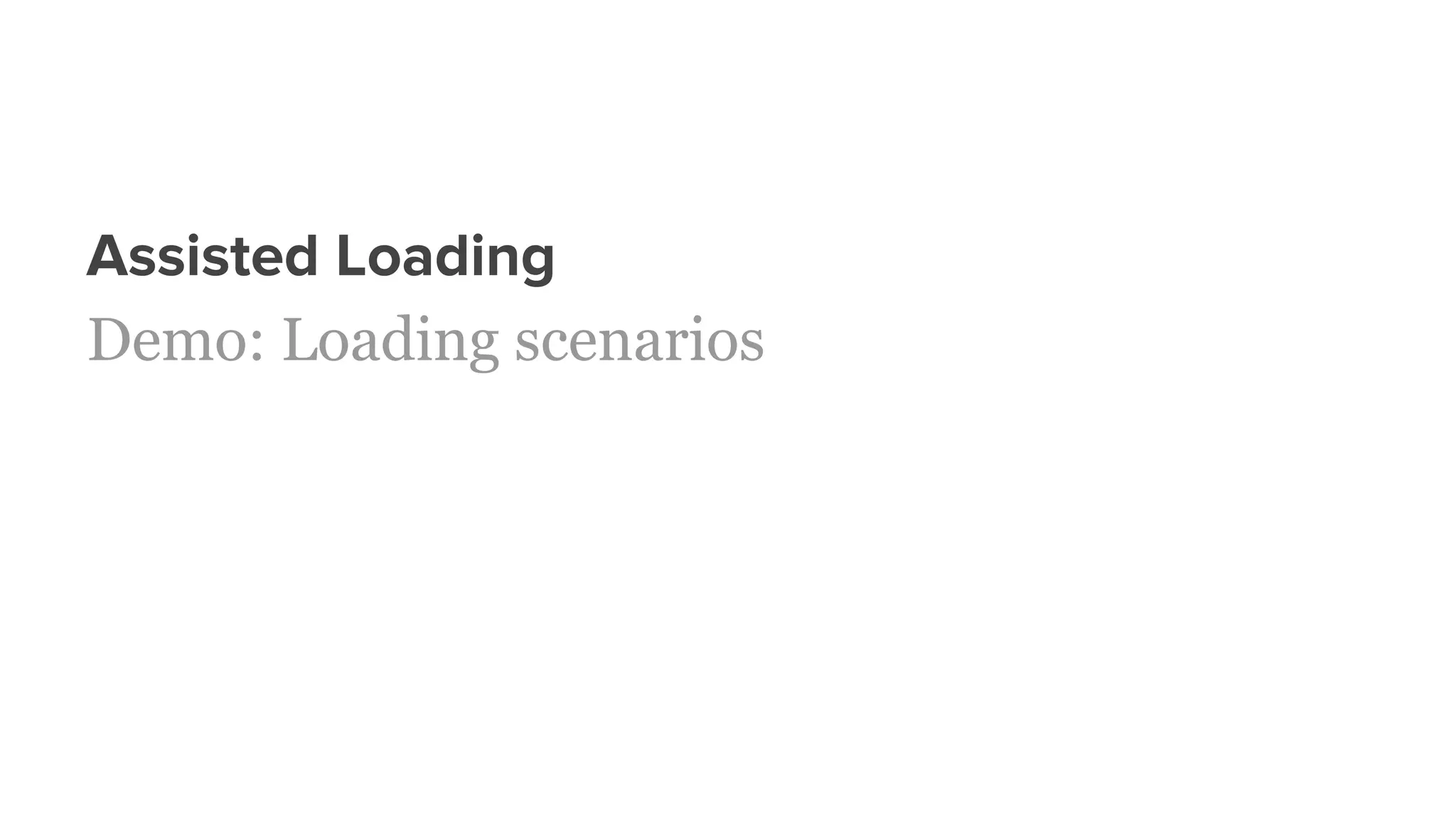 Assisted Loading
Demo: Loading scenarios
 