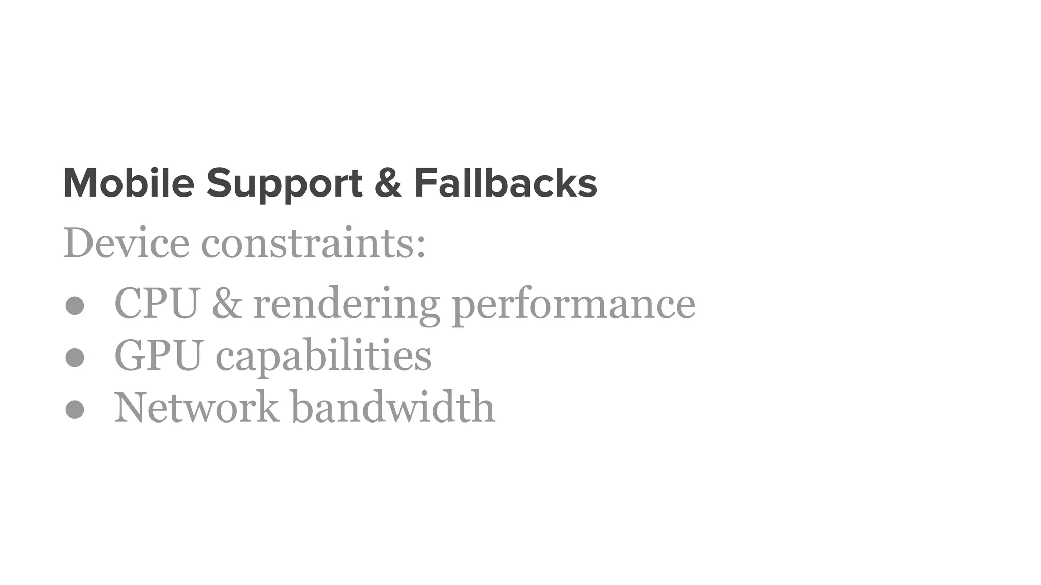 Mobile Support & Fallbacks
Device constraints:
● CPU & rendering performance
● GPU capabilities
● Network bandwidth
 