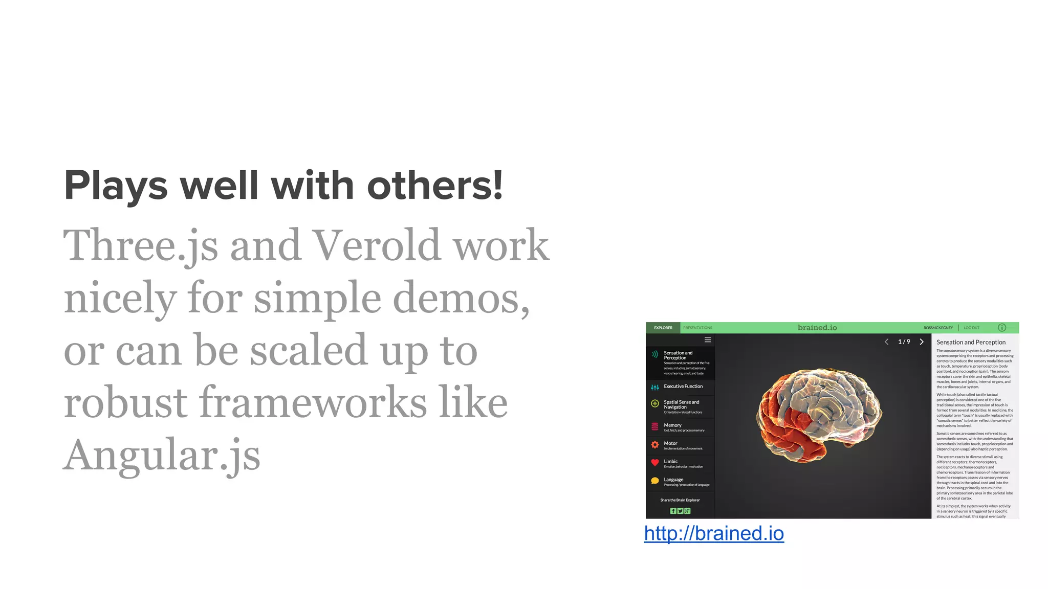 Plays well with others!
Three.js and Verold work
nicely for simple demos,
or can be scaled up to
robust frameworks like
Angular.js
http://brained.io
 