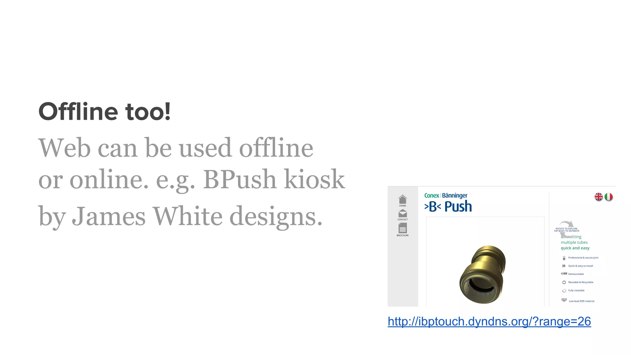 Offline too!
Web can be used offline
or online. e.g. BPush kiosk
by James White designs.
http://ibptouch.dyndns.org/?range=26
 