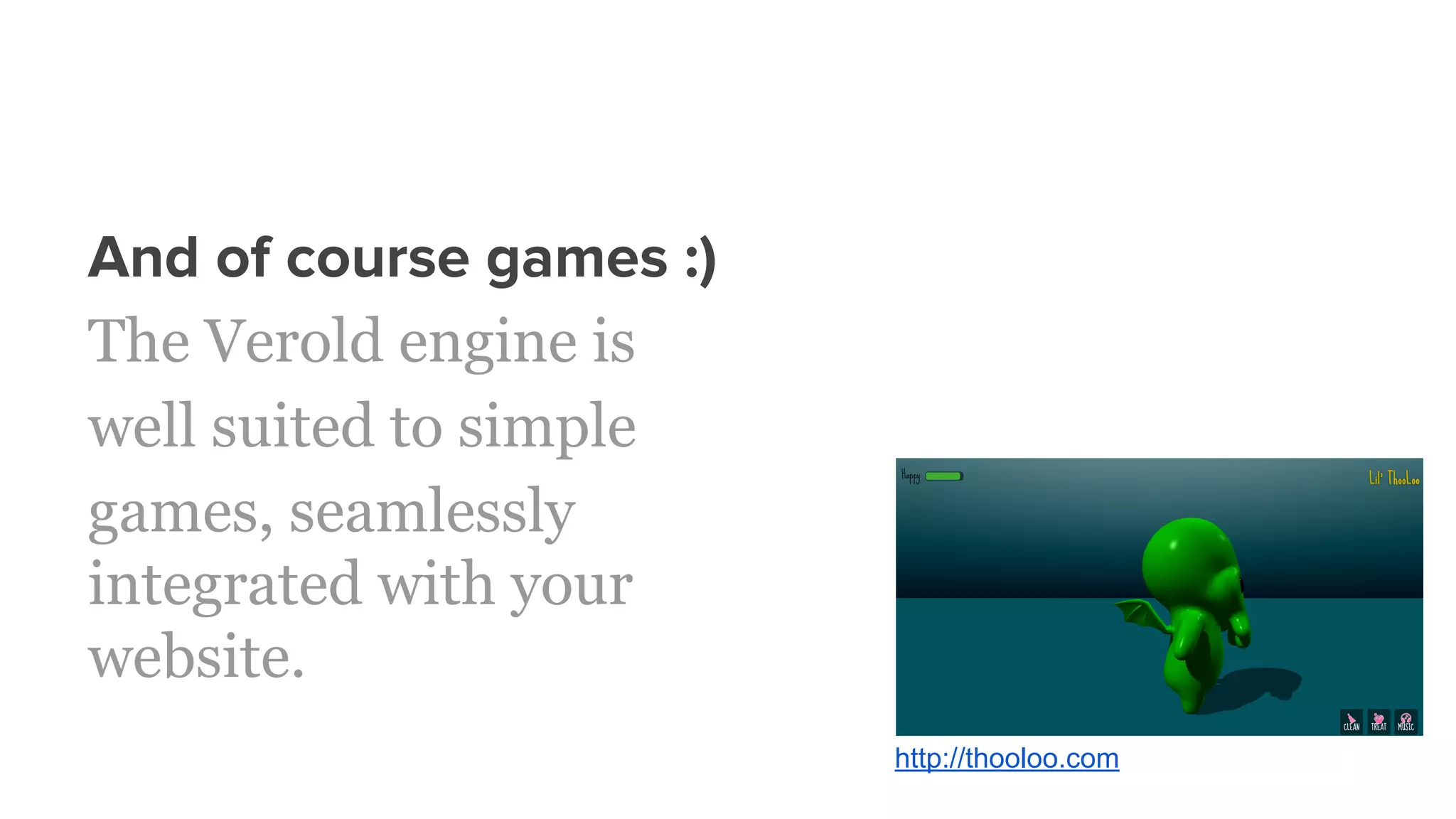 And of course games :)
The Verold engine is
well suited to simple
games, seamlessly
integrated with your
website.
http://thooloo.com
 