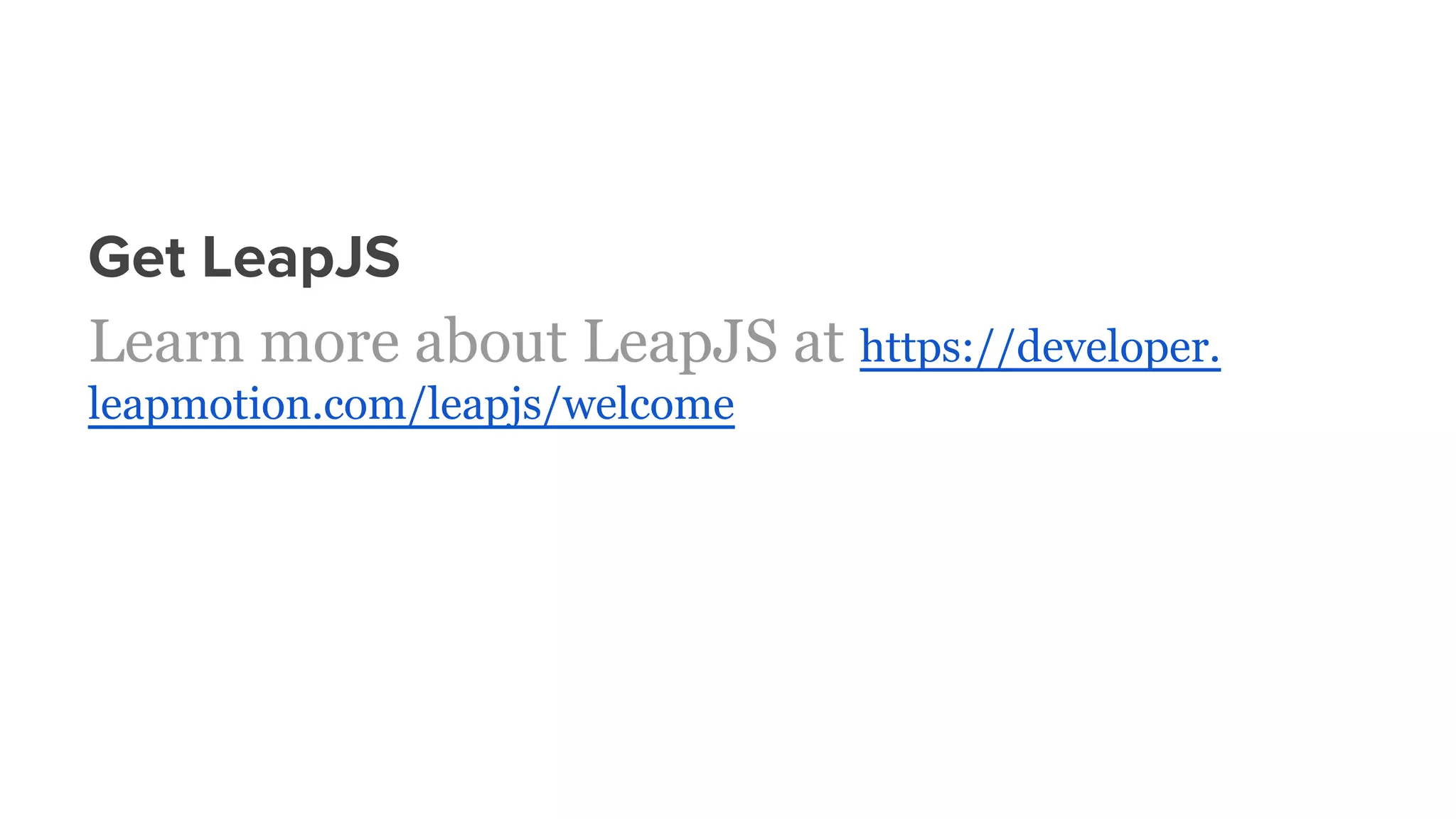 Get LeapJS
Learn more about LeapJS at https://developer.
leapmotion.com/leapjs/welcome
 