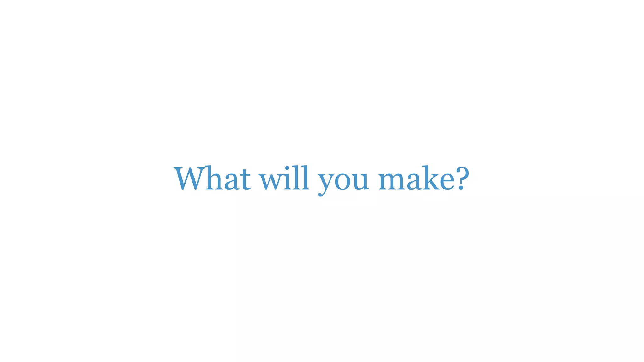 What will you make?
 