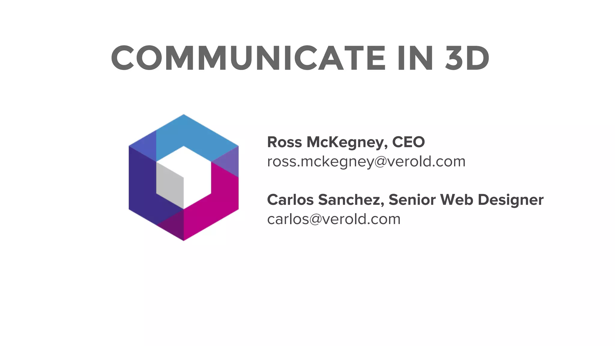 COMMUNICATE IN 3D
Ross McKegney, CEO
ross.mckegney@verold.com
Carlos Sanchez, Senior Web Designer
carlos@verold.com
 