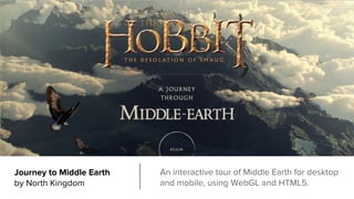 Journey to Middle Earth
by North Kingdom
An interactive tour of Middle Earth for desktop
and mobile, using WebGL and HTML5.
 