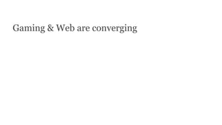 Gaming & Web are converging
 
