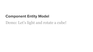 Component Entity Model
Demo: Let’s light and rotate a cube!
 