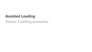 Assisted Loading
Demo: Loading scenarios
 