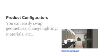 Product Configurators
You can easily swap
geometries, change lighting,
materials, etc..
http://vrld.co/ogUzZk
 