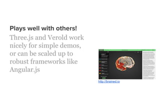 Plays well with others!
Three.js and Verold work
nicely for simple demos,
or can be scaled up to
robust frameworks like
Angular.js
http://brained.io
 