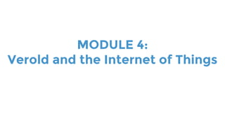 MODULE 4:
Verold and the Internet of Things
 