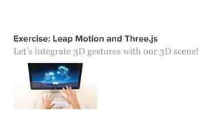 Exercise: Leap Motion and Three.js
Let’s integrate 3D gestures with our 3D scene!
 