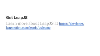 Get LeapJS
Learn more about LeapJS at https://developer.
leapmotion.com/leapjs/welcome
 