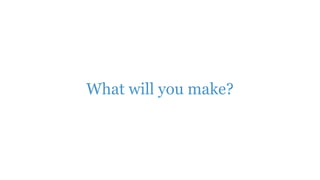 What will you make?
 