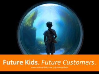Future	
  Kids.	
  Future	
  Customers.	
  
            www.andyhadﬁeld.com	
  |	
  @andyhadﬁeld	
  
 