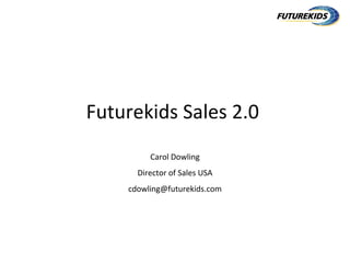 Futurekids Sales 2.0
         Carol Dowling
      Director of Sales USA
    cdowling@futurekids.com
 