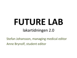 FUTURE LAB lakartidningen 2.0 Stefan Johansson, managing medical editor Anne Brynolf, student editor 
