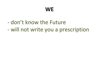 WE - don’t know the Future - will not write you a prescription 