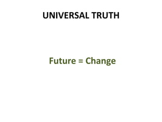 UNIVERSAL TRUTH Future = Change 