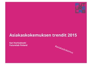 Asiakaskokemuksen trendit 2015
Kari Korkiakoski
Futurelab Finland
 