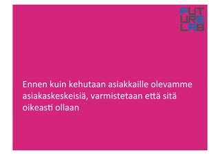 Ennen!kuin!kehutaan!asiakkaille!olevamme!
asiakaskeskeisiä,!varmistetaan!e(ä!sitä!
oikeas6!ollaan!
 